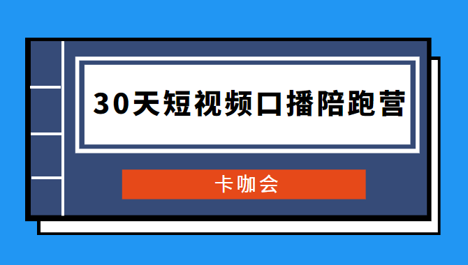 卡咖会《30天短视频口播陪跑营》价值900元-久趣源码交流论坛